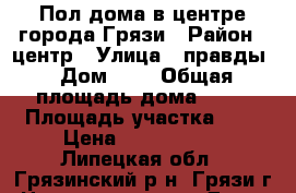 Пол дома в центре города Грязи › Район ­ центр › Улица ­ правды › Дом ­ 8 › Общая площадь дома ­ 44 › Площадь участка ­ 4 › Цена ­ 1 350 000 - Липецкая обл., Грязинский р-н, Грязи г. Недвижимость » Дома, коттеджи, дачи продажа   . Липецкая обл.